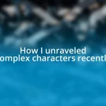 How I unraveled complex characters recently