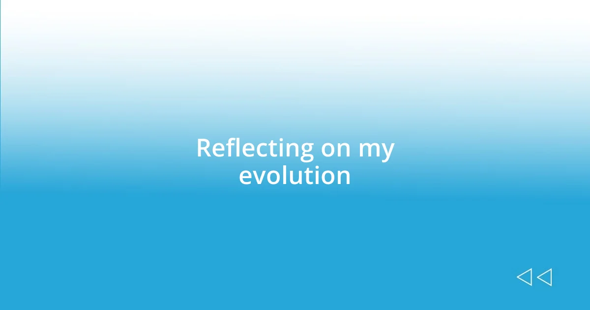 Reflecting on my evolution